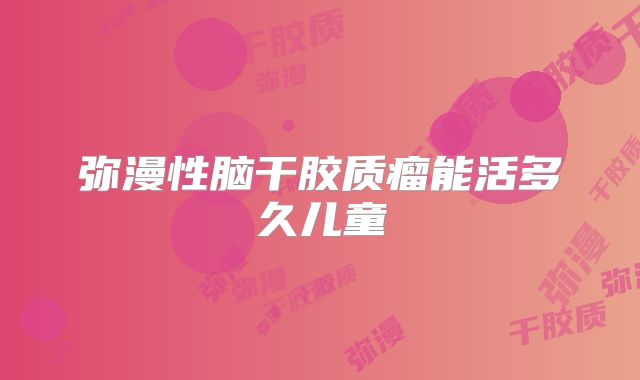 弥漫性脑干胶质瘤能活多久儿童