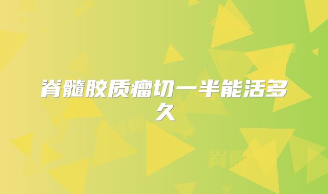 脊髓胶质瘤切一半能活多久