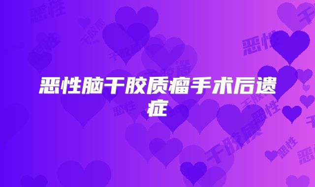 恶性脑干胶质瘤手术后遗症