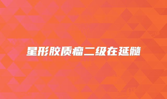 星形胶质瘤二级在延髓