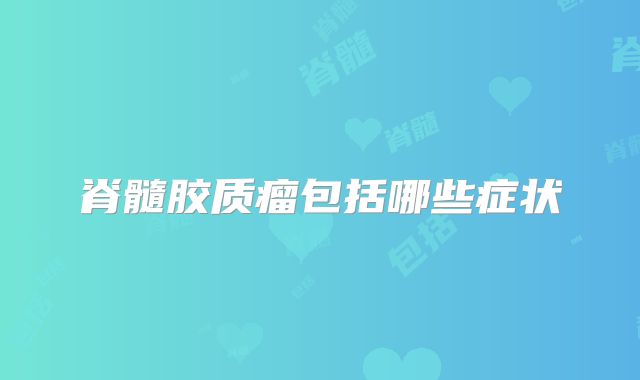 脊髓胶质瘤包括哪些症状