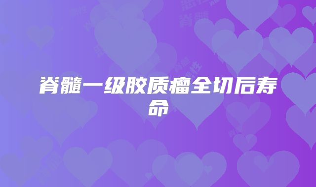 脊髓一级胶质瘤全切后寿命