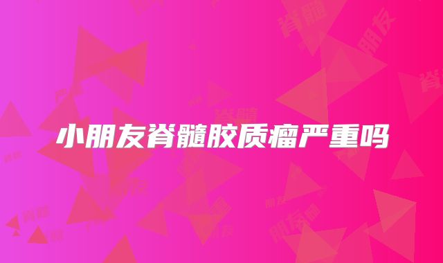 小朋友脊髓胶质瘤严重吗