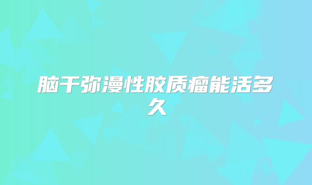 脑干弥漫性胶质瘤能活多久