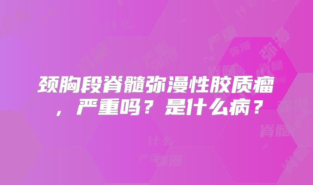 颈胸段脊髓弥漫性胶质瘤，严重吗？是什么病？