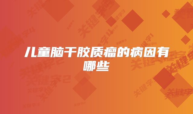 儿童脑干胶质瘤的病因有哪些