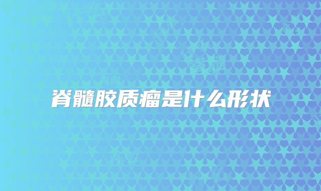 脊髓胶质瘤是什么形状