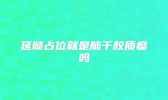 延髓占位就是脑干胶质瘤吗