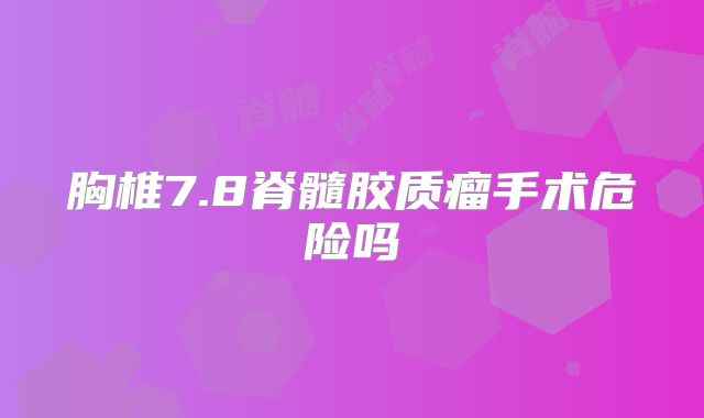 胸椎7.8脊髓胶质瘤手术危险吗