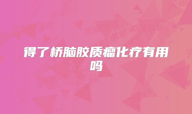 得了桥脑胶质瘤化疗有用吗