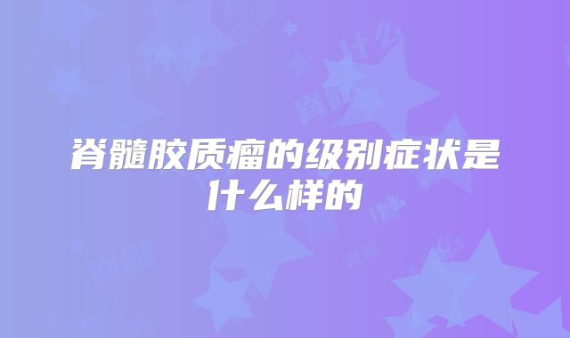 脊髓胶质瘤的级别症状是什么样的