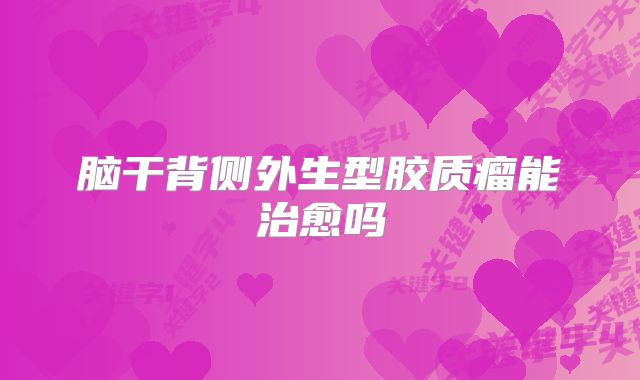 脑干背侧外生型胶质瘤能治愈吗