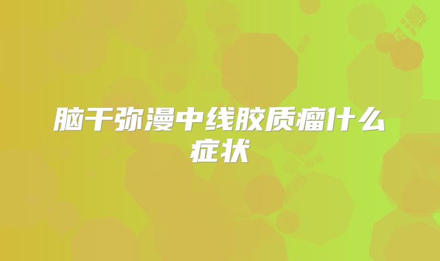 脑干弥漫中线胶质瘤什么症状