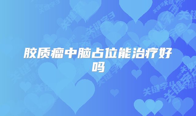胶质瘤中脑占位能治疗好吗