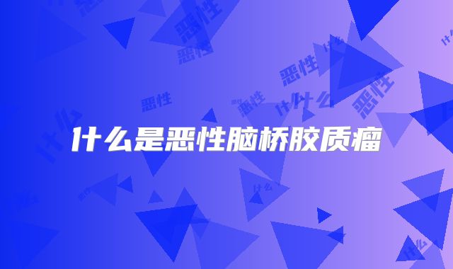 什么是恶性脑桥胶质瘤