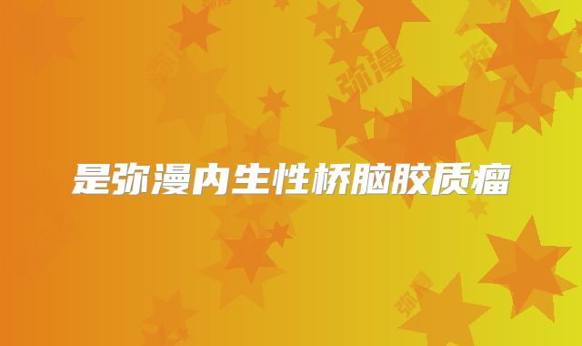 是弥漫内生性桥脑胶质瘤