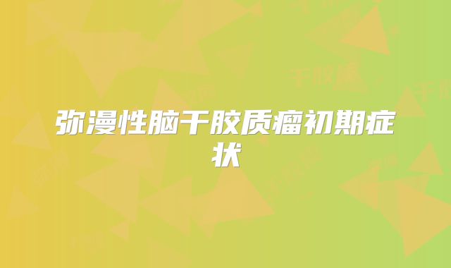 弥漫性脑干胶质瘤初期症状
