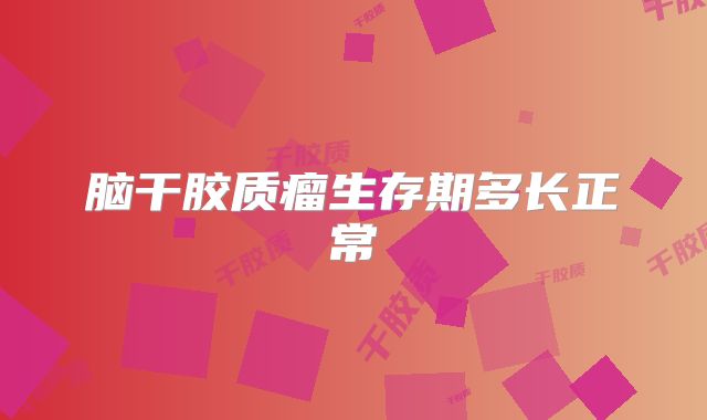 脑干胶质瘤生存期多长正常