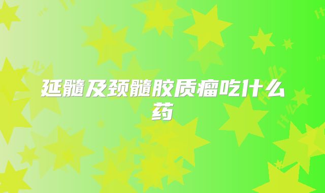 延髓及颈髓胶质瘤吃什么药