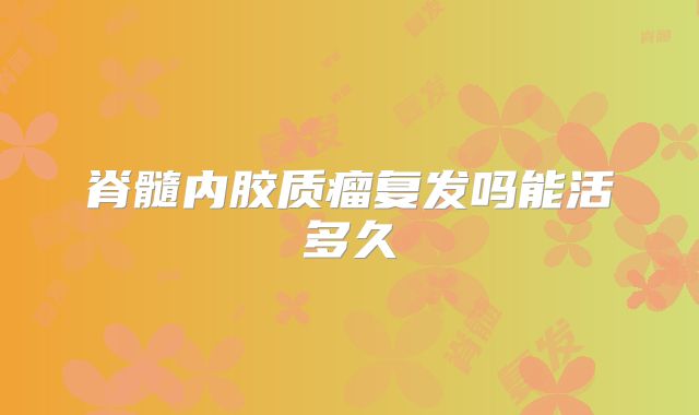 脊髓内胶质瘤复发吗能活多久