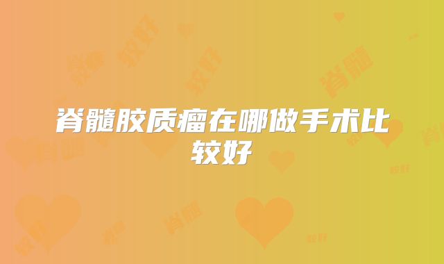 脊髓胶质瘤在哪做手术比较好