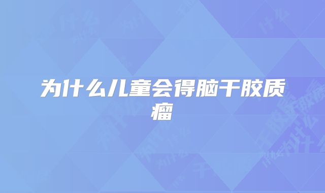 为什么儿童会得脑干胶质瘤