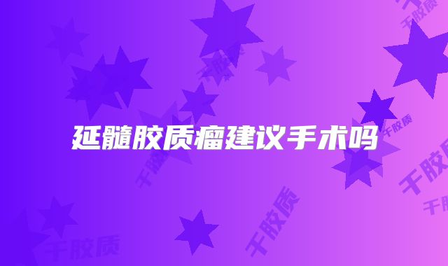 延髓胶质瘤建议手术吗