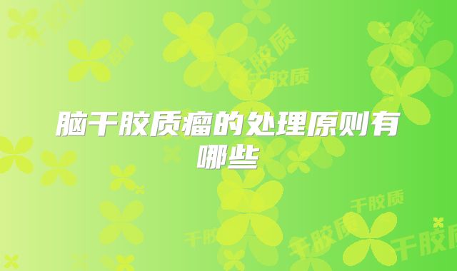 脑干胶质瘤的处理原则有哪些