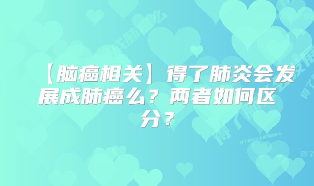 【脑癌相关】得了肺炎会发展成肺癌么？两者如何区分？
