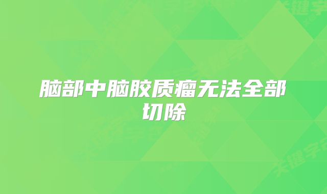 脑部中脑胶质瘤无法全部切除