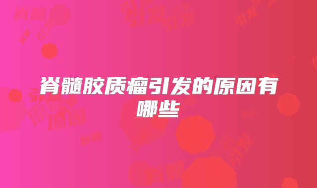 脊髓胶质瘤引发的原因有哪些