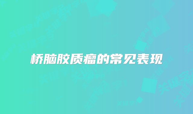 桥脑胶质瘤的常见表现