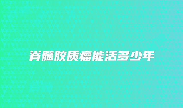 脊髓胶质瘤能活多少年