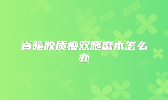 脊髓胶质瘤双腿麻木怎么办