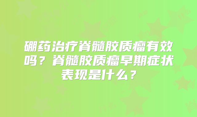 硼药治疗脊髓胶质瘤有效吗？脊髓胶质瘤早期症状表现是什么？