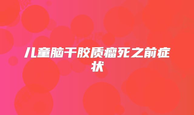 儿童脑干胶质瘤死之前症状