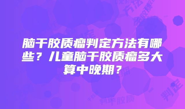 脑干胶质瘤判定方法有哪些？儿童脑干胶质瘤多大算中晚期？