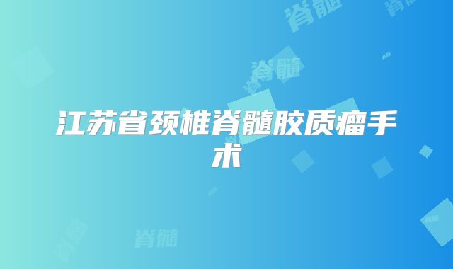 江苏省颈椎脊髓胶质瘤手术