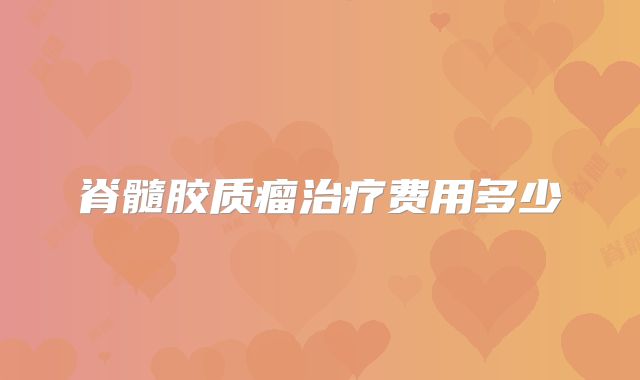 脊髓胶质瘤治疗费用多少