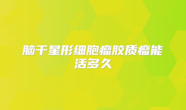 脑干星形细胞瘤胶质瘤能活多久