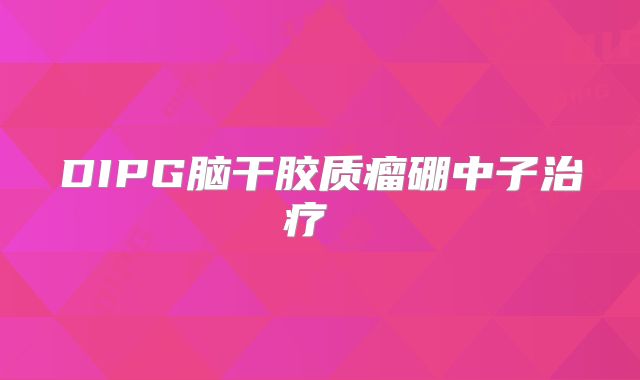 DIPG脑干胶质瘤硼中子治疗  