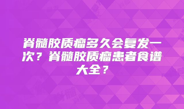 脊髓胶质瘤多久会复发一次？脊髓胶质瘤患者食谱大全？