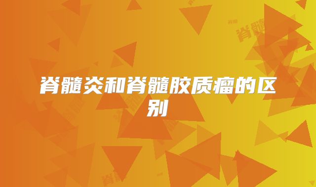 脊髓炎和脊髓胶质瘤的区别