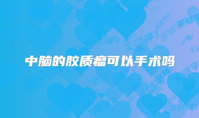 中脑的胶质瘤可以手术吗