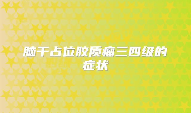 脑干占位胶质瘤三四级的症状