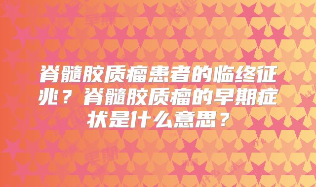脊髓胶质瘤患者的临终征兆？脊髓胶质瘤的早期症状是什么意思？