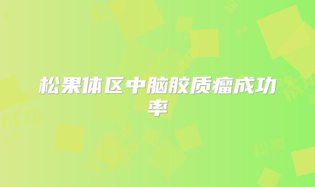 松果体区中脑胶质瘤成功率