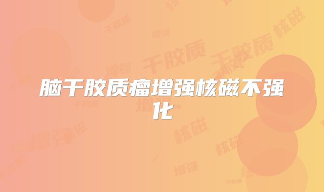 脑干胶质瘤增强核磁不强化