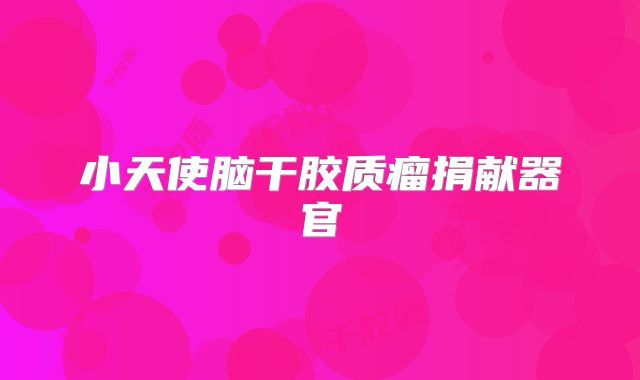 小天使脑干胶质瘤捐献器官