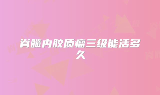 脊髓内胶质瘤三级能活多久